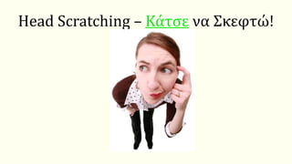 Head Scratching – Κάτσε να Σκεφτώ!
 