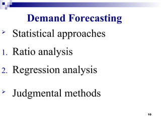 10

Statistical approaches
1. Ratio analysis
2. Regression analysis

Judgmental methods
Demand Forecasting
 