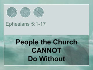 Ephesians 5:1-17


    People the Church
        CANNOT
       Do Without
 