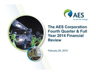 The AES Corporation
Fourth Quarter & Full
Year 2014 Financial
Review
February 26, 2015
 