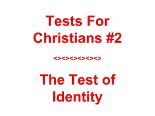 Tests For
Christians #2
<><><><><><>
The Test of
Identity
 