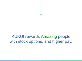 KUKUI rewards Amazing people
with stock options, and higher pay.
 