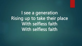I see a generation
Rising up to take their place
With selfless faith
With selfless faith
 