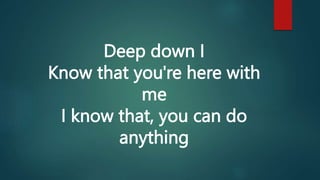 Deep down I
Know that you're here with
me
I know that, you can do
anything
 