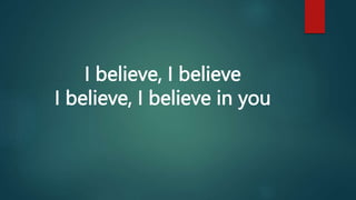 I believe, I believe
I believe, I believe in you
 