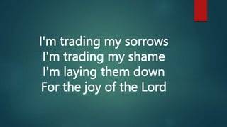 I'm trading my sorrows
I'm trading my shame
I'm laying them down
For the joy of the Lord
 