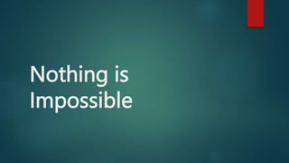 Nothing is
Impossible
 