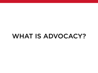 WHAT IS ADVOCACY?
 