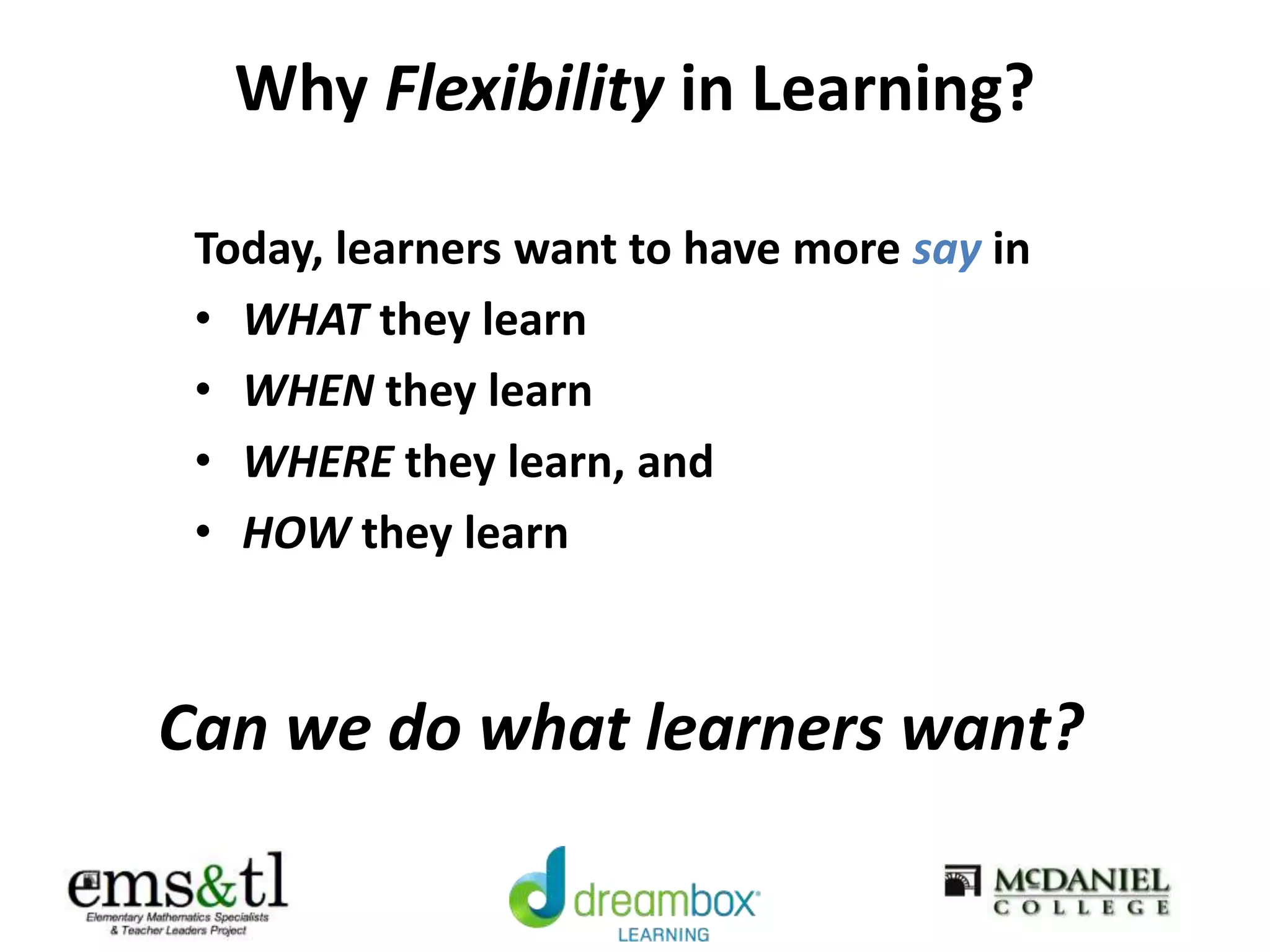 Why Flexibility in Learning?
Today, learners want to have more say in
• WHAT they learn
• WHEN they learn
• WHERE they learn, and
• HOW they learn
Can we do what learners want?
 