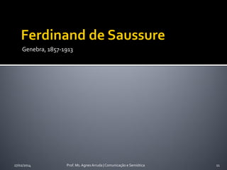Genebra, 1857-1913

27/02/2014

Prof. Ms. Agnes Arruda | Comunicação e Semiótica

11

 