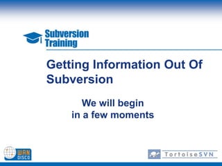 Getting Information Out Of
Subversion
       We will begin
    in a few moments
 