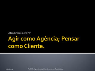 Atendimento em PP

05/03/2014

Prof. Ms. Agnes Arruda | Atendimento em Publicidade

 