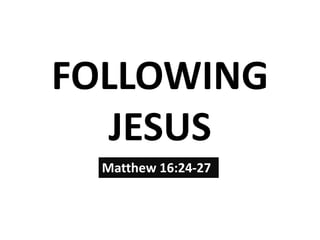 FOLLOWING
JESUS
Matthew 16:24-27
 