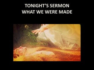 TONIGHT’S SERMON
WHAT WE WERE MADE
 