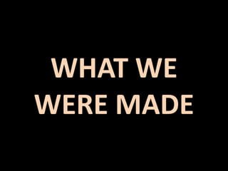 WHAT WE
WERE MADE
 