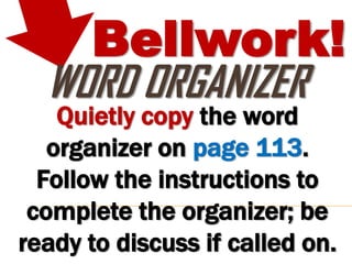 Bellwork!
  WORD ORGANIZER
    Quietly copy the word
   organizer on page 113.
  Follow the instructions to
 complete the organizer; be
ready to discuss if called on.
 