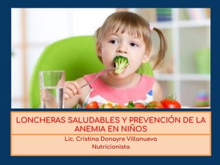 LONCHERAS SALUDABLES Y PREVENCIÓN DE LA
ANEMIA EN NIÑOS
Lic. Cristina Donayre Villanueva
Nutricionista
 
