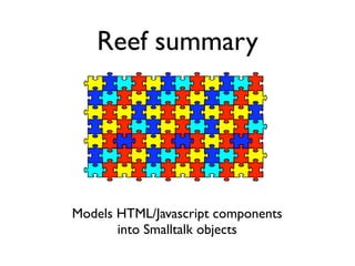 Reef summary




Models HTML/Javascript components
       into Smalltalk objects
 
