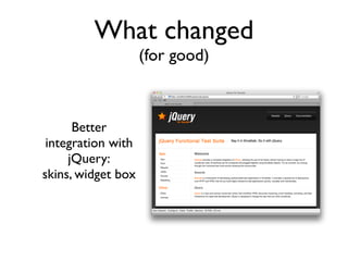 What changed
                    (for good)



      Better
 integration with
     jQuery:
skins, widget box
 
