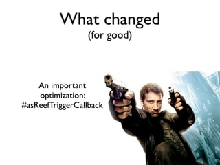 What changed
                 (for good)



    An important
    optimization:
#asReefTriggerCallback
 