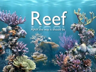 Reef
AJAX the way it should be
 