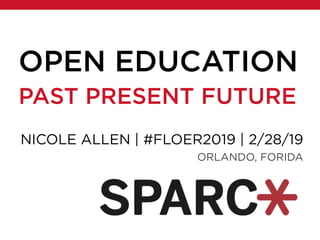OPEN EDUCATION
PAST PRESENT FUTURE
NICOLE ALLEN | #FLOER2019 | 2/28/19
ORLANDO, FORIDA
 