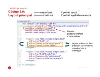 MOTODEV App Summit 2011                                    Page 12


Código 3.0:
Layout principal




                           Retrato
                           parte superior até
                           a parte inferior


                                largura e altura da lista
                                precisam ser invertidos
                                quando muda a
                                orientação




                                       © 2011 Motorola Mobility, Inc.
 