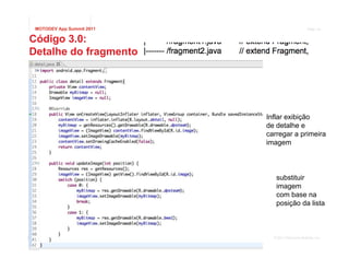 MOTODEV App Summit 2011                          Page 14


Código 3.0:
Detalhe do fragmento




                           Inflar exibição
                           de detalhe e
                           carregar a primeira
                           imagem



                              substituir
                              imagem
                              com base na
                              posição da lista



                             © 2011 Motorola Mobility, Inc.
 