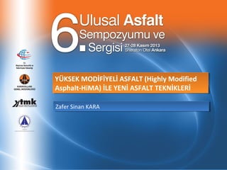 YÜKSEK MODİFİYELİ ASFALT (Highly Modified
YÜKSEK MODİFİYELİ ASFALT (Highly Modified
Asphalt-HiMA) İLE YENİ ASFALT TEKNİKLERİ
Asphalt-HiMA) İLE YENİ ASFALT TEKNİKLERİ
Zafer Sinan KARA
Zafer Sinan KARA

 