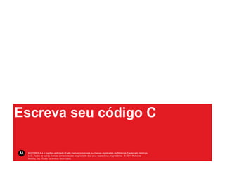 Escreva seu código C

 MOTOROLA e o logotipo estilizado M são marcas comerciais ou marcas registradas da Motorola Trademark Holdings,
 LLC. Todas as outras marcas comerciais são propriedade dos seus respectivos proprietários. © 2011 Motorola
 Mobility, Inc. Todos os direitos reservados.
 