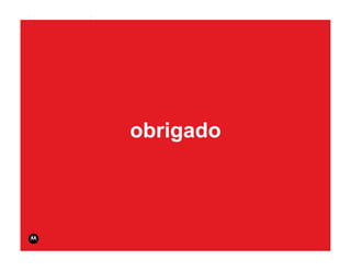 MOTODEV App Summit 2011                                   Page 46




                          obrigado



                                     © 2011 Motorola Mobility, Inc.
 