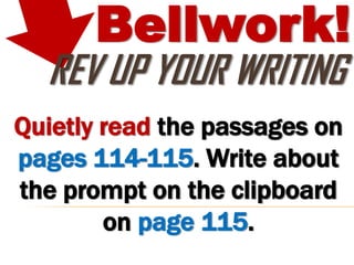 Bellwork!
  REV UP YOUR WRITING
Quietly read the passages on
pages 114-115. Write about
the prompt on the clipboard
        on page 115.
 