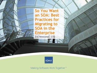So You Want
an SOA: Best
Practices for
Migrating to
SOA in the
Enterprise
Eric Newcomer, CTO
 