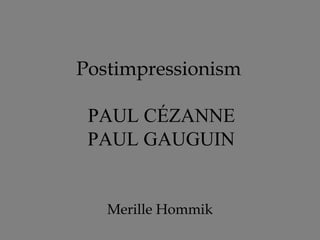 Postimpressionism

 PAUL CÉZANNE
 PAUL GAUGUIN


   Merille Hommik
 
