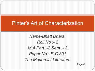 Name-Bhatt Dhara.  Roll No :- 2 M.A Part :-2 Sem :- 3 Paper No :-E-C 301  The Modernist Literature  Pinter’s Art of Characterization Page -1 