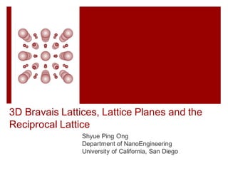 3D Bravais Lattices, Lattice Planes and the
Reciprocal Lattice
Shyue Ping Ong
Department of NanoEngineering
University of California, San Diego
 