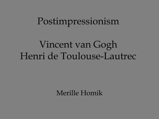 Postimpressionism

   Vincent van Gogh
Henri de Toulouse-Lautrec


       Merille Homik
 