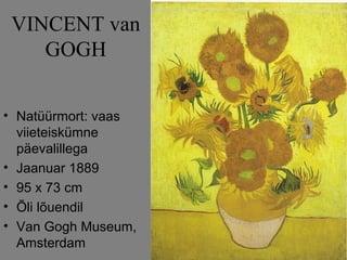 VINCENT van
    GOGH


• Natüürmort: vaas
  viieteiskümne
  päevalillega
• Jaanuar 1889
• 95 x 73 cm
• Õli lõuendil
• Van Gogh Museum,
  Amsterdam
 
