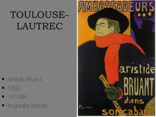TOULOUSE-
      LAUTREC




•   Aristide Bruant
•   1892
•   141/98
•   litograafia (plakat)
 