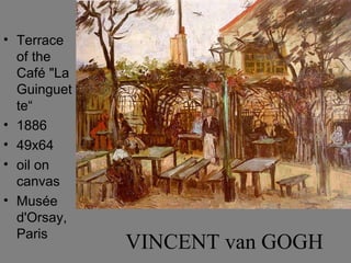 • Terrace
  of the
  Café "La
  Guinguet
  te“
• 1886
• 49x64
• oil on
  canvas
• Musée
  d'Orsay,
  Paris
             VINCENT van GOGH
 