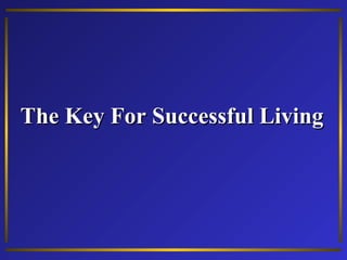 The Key For Successful LivingThe Key For Successful Living
 