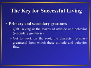 The Key for Successful Living
• Primary and secondary greatness
– Quit lacking at the leaves of attitude and behavior
(sec...