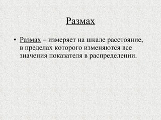 Размах Размах  – измеряет на шкале расстояние, в пределах которого изменяются все значения показателя в распределении.  