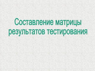 Составление матрицы  результатов тестирования 