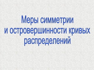 Меры симметрии  и островершинности кривых  распределений 