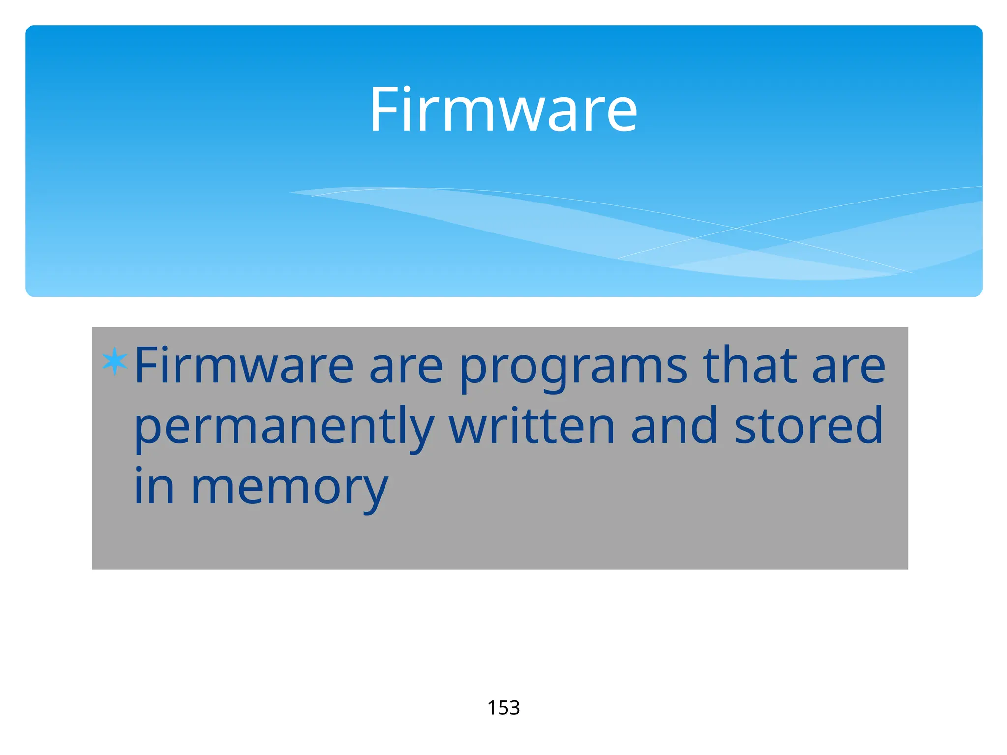 Firmware are programs that are
permanently written and stored
in memory
153
Firmware
 