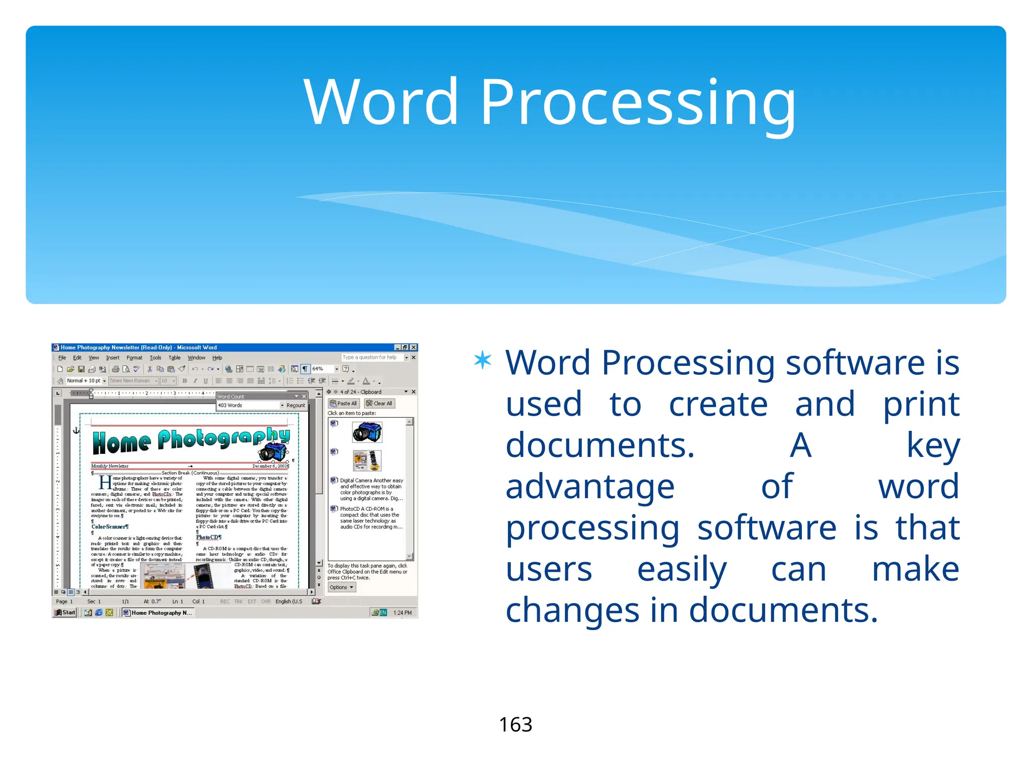 Word Processing
 Word Processing software is
used to create and print
documents. A key
advantage of word
processing software is that
users easily can make
changes in documents.
163
 
