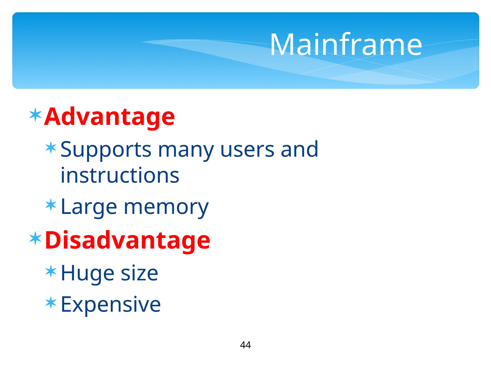 44
Mainframe
Advantage
 Supports many users and
instructions
 Large memory
Disadvantage
 Huge size
 Expensive
 