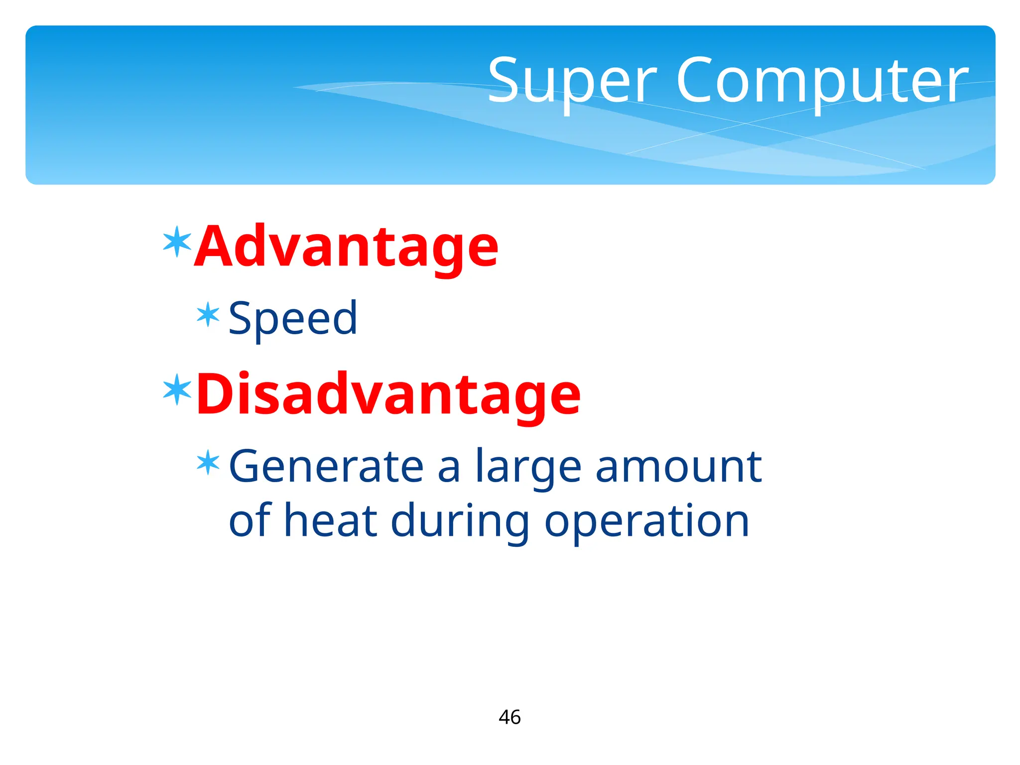 46
Super Computer
Advantage
 Speed
Disadvantage
 Generate a large amount
of heat during operation
 