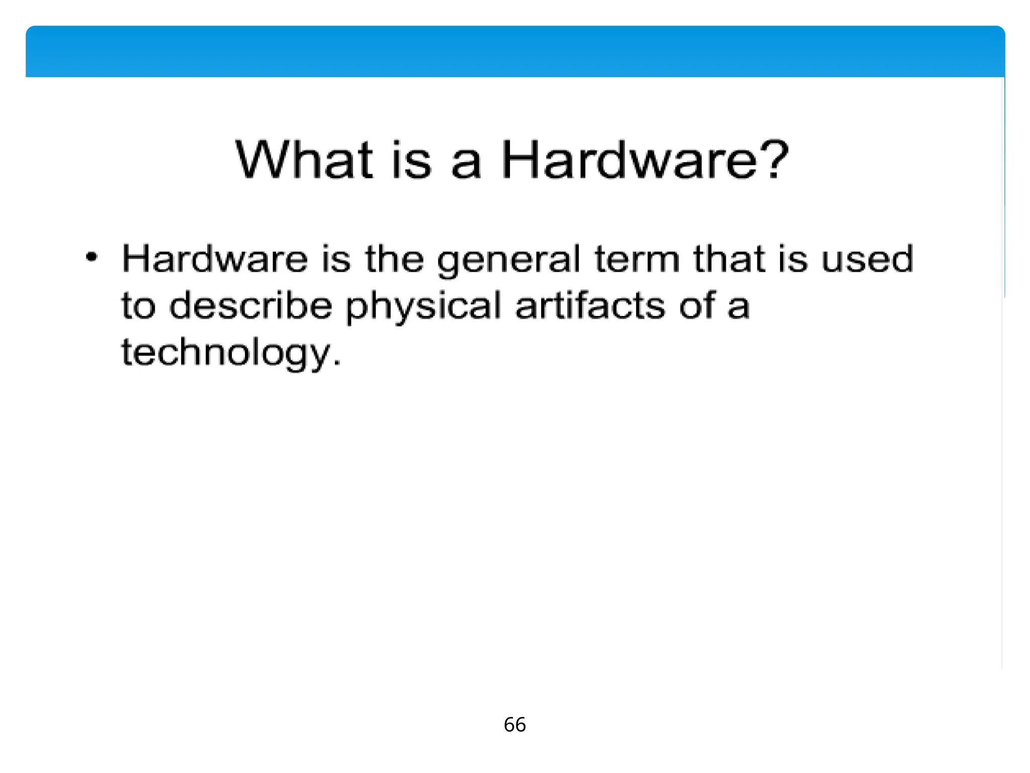  A computer's hardware consists of
electronic devices; the parts you can see
and touch.
66
 